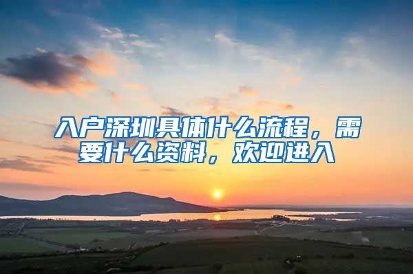 入戶深圳具體什么流程，需要什么資料，歡迎進(jìn)入