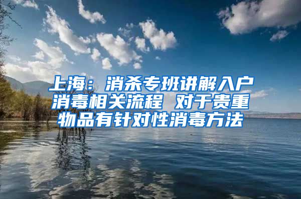 上海：消殺專班講解入戶消毒相關(guān)流程 對(duì)于貴重物品有針對(duì)性消毒方法