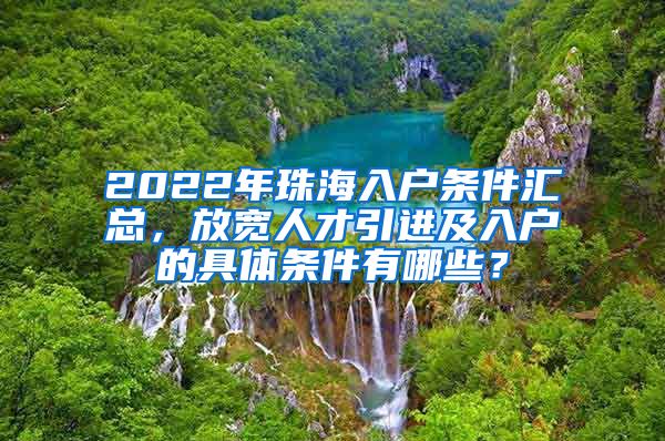 2022年珠海入戶條件匯總，放寬人才引進及入戶的具體條件有哪些？