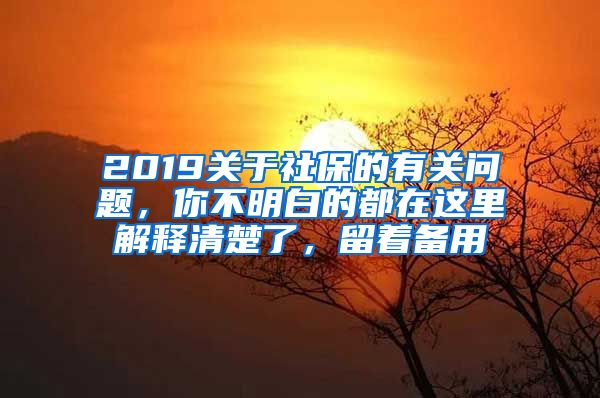 2019關(guān)于社保的有關(guān)問題，你不明白的都在這里解釋清楚了，留著備用