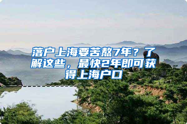 落戶上海要苦熬7年？了解這些，最快2年即可獲得上海戶口