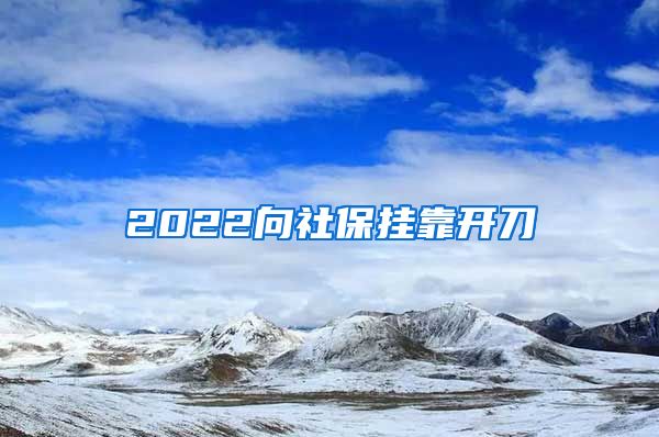 2022向社保掛靠開(kāi)刀