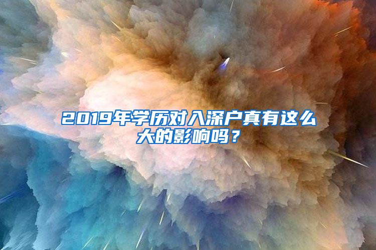 2019年學(xué)歷對入深戶真有這么大的影響嗎？