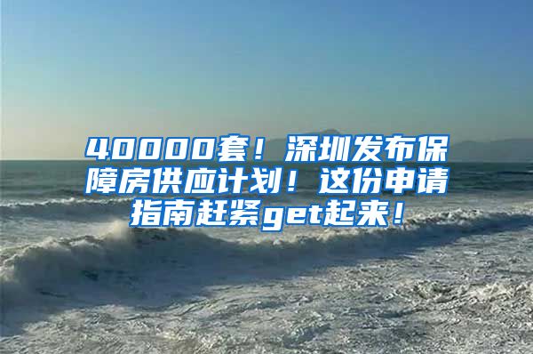 40000套！深圳發(fā)布保障房供應計劃！這份申請指南趕緊get起來！