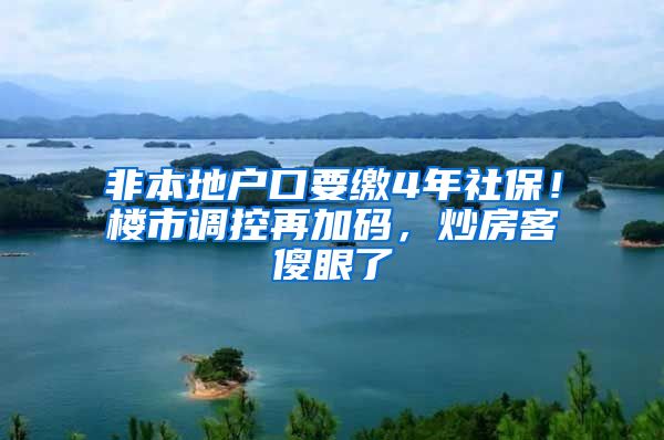 非本地戶口要繳4年社保！樓市調(diào)控再加碼，炒房客傻眼了