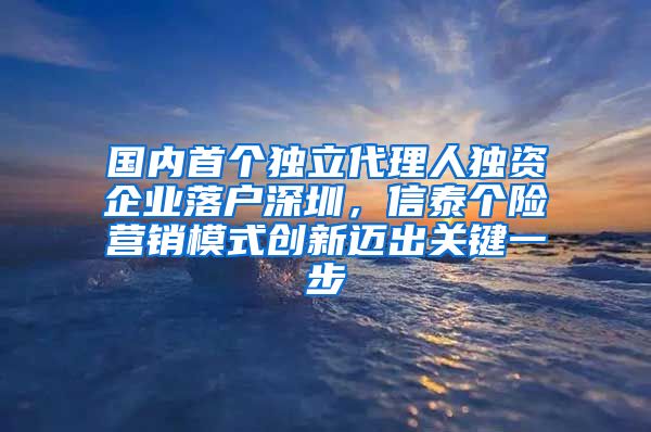 國內(nèi)首個獨立代理人獨資企業(yè)落戶深圳，信泰個險營銷模式創(chuàng)新邁出關(guān)鍵一步