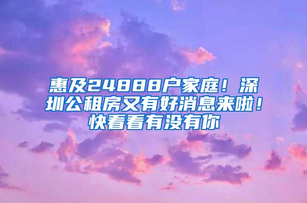 惠及24888戶家庭！深圳公租房又有好消息來啦！快看看有沒有你