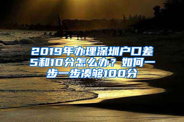 2019年辦理深圳戶口差5和10分怎么辦？如何一步一步湊夠100分