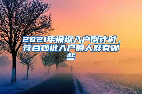 2021年深圳入戶倒計(jì)時(shí)，符合秒批入戶的人群有哪些