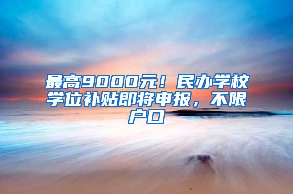 最高9000元！民辦學(xué)校學(xué)位補貼即將申報，不限戶口