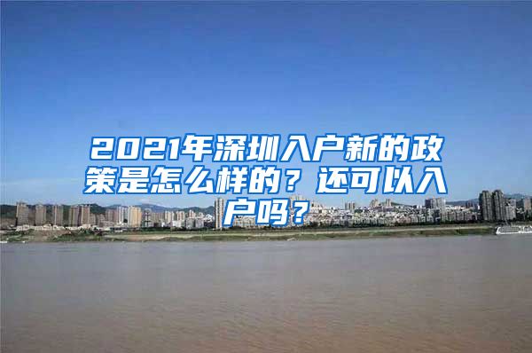 2021年深圳入戶新的政策是怎么樣的？還可以入戶嗎？