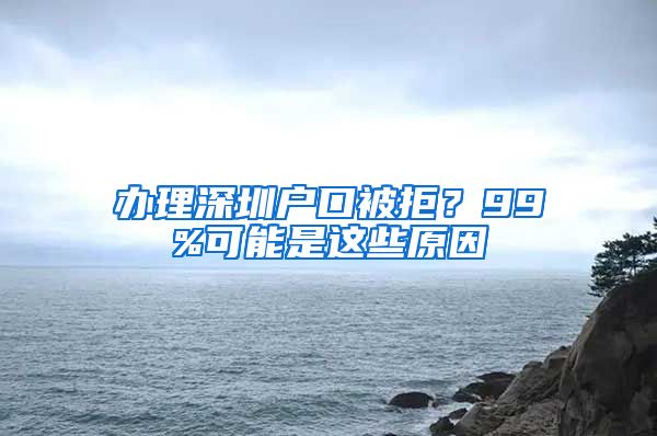 辦理深圳戶口被拒？99%可能是這些原因