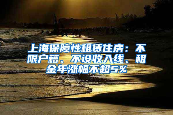 上海保障性租賃住房：不限戶(hù)籍、不設(shè)收入線、租金年漲幅不超5%