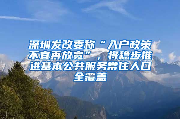 深圳發(fā)改委稱“入戶政策不宜再放寬”，將穩(wěn)步推進(jìn)基本公共服務(wù)常住人口全覆蓋