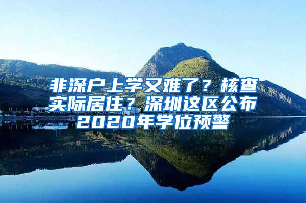 非深戶上學又難了？核查實際居??？深圳這區(qū)公布2020年學位預警