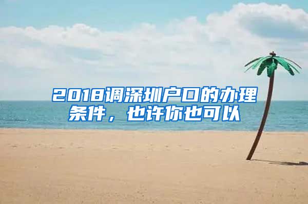 2018調(diào)深圳戶口的辦理?xiàng)l件，也許你也可以