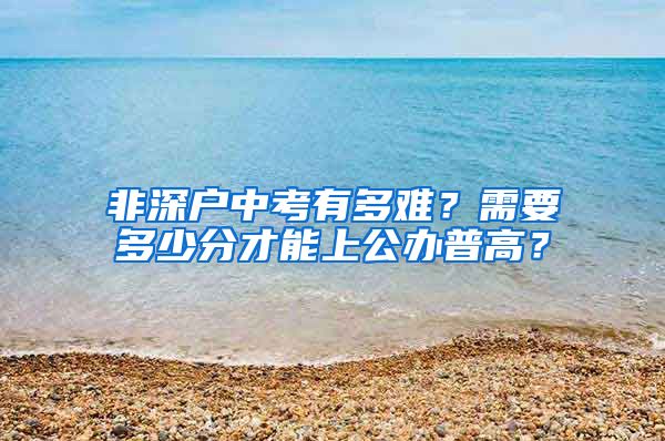 非深戶中考有多難？需要多少分才能上公辦普高？