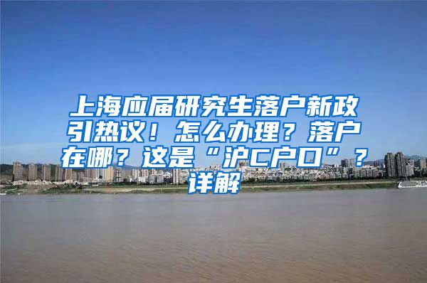 上海應(yīng)屆研究生落戶新政引熱議！怎么辦理？落戶在哪？這是“滬C戶口”？詳解→