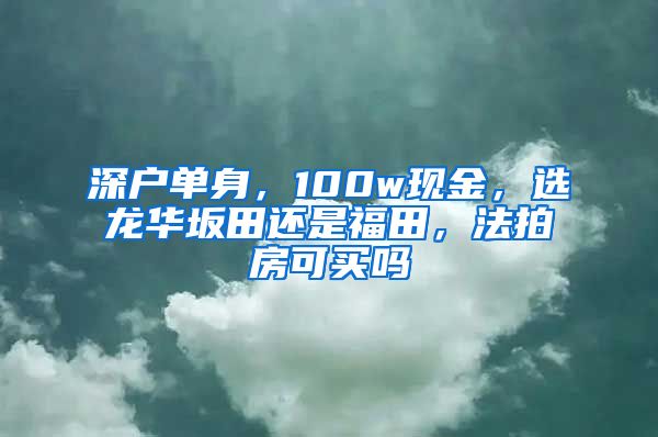 深戶單身，100w現(xiàn)金，選龍華坂田還是福田，法拍房可買嗎