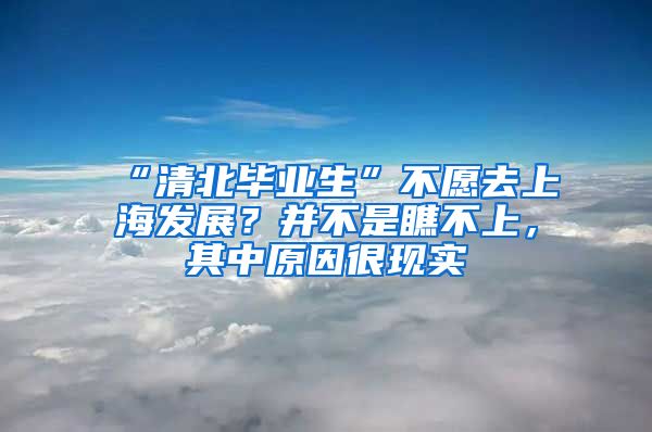 “清北畢業(yè)生”不愿去上海發(fā)展？并不是瞧不上，其中原因很現(xiàn)實(shí)