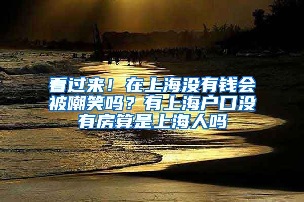 看過(guò)來(lái)！在上海沒(méi)有錢(qián)會(huì)被嘲笑嗎？有上海戶口沒(méi)有房算是上海人嗎