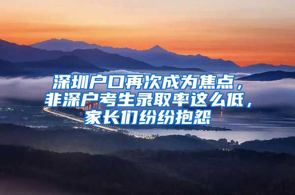 深圳戶口再次成為焦點，非深戶考生錄取率這么低，家長們紛紛抱怨