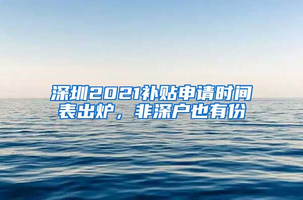 深圳2021補(bǔ)貼申請(qǐng)時(shí)間表出爐，非深戶也有份