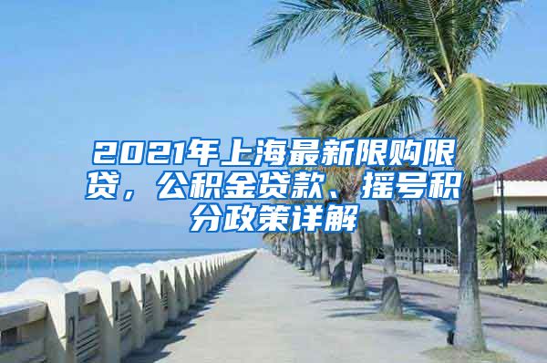 2021年上海最新限購(gòu)限貸，公積金貸款、搖號(hào)積分政策詳解