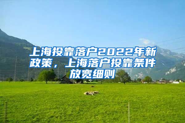 上海投靠落戶2022年新政策，上海落戶投靠條件放寬細(xì)則