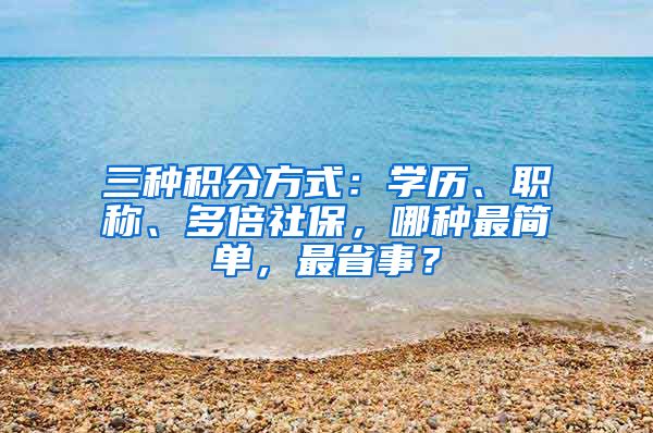 三種積分方式：學(xué)歷、職稱、多倍社保，哪種最簡(jiǎn)單，最省事？