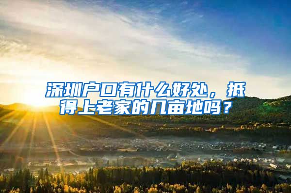 深圳戶口有什么好處，抵得上老家的幾畝地嗎？