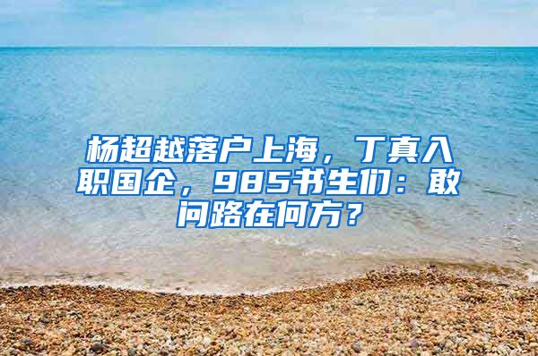 楊超越落戶上海，丁真入職國企，985書生們：敢問路在何方？