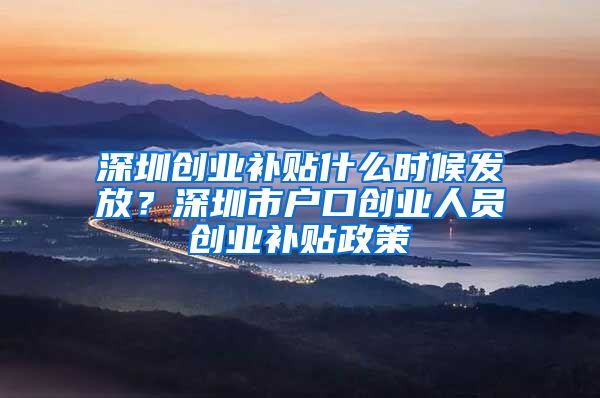 深圳創(chuàng)業(yè)補(bǔ)貼什么時(shí)候發(fā)放？深圳市戶口創(chuàng)業(yè)人員創(chuàng)業(yè)補(bǔ)貼政策