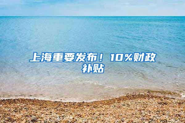 上海重要發(fā)布！10%財(cái)政補(bǔ)貼