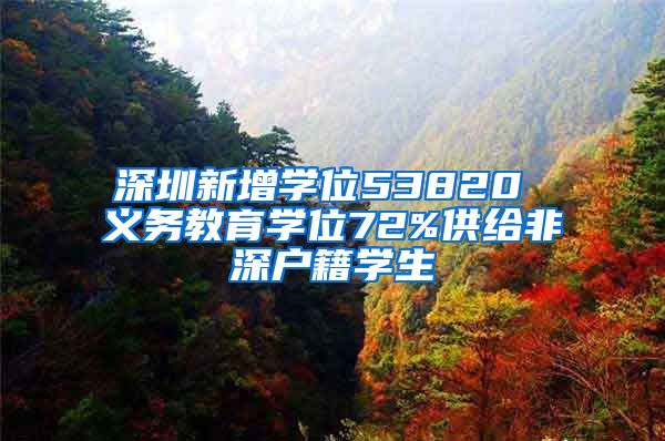 深圳新增學(xué)位53820 義務(wù)教育學(xué)位72%供給非深戶籍學(xué)生