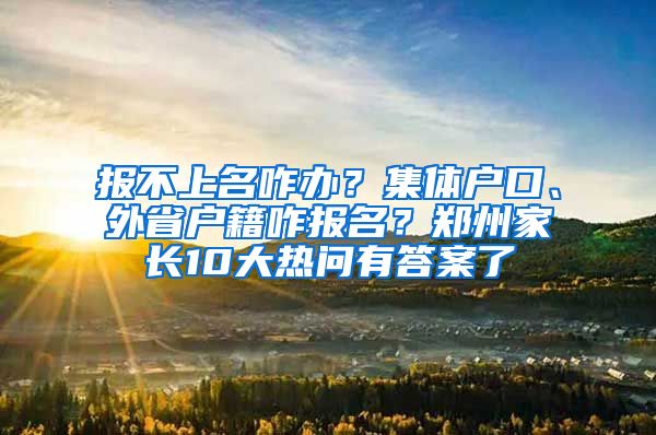 報(bào)不上名咋辦？集體戶口、外省戶籍咋報(bào)名？鄭州家長(zhǎng)10大熱問有答案了