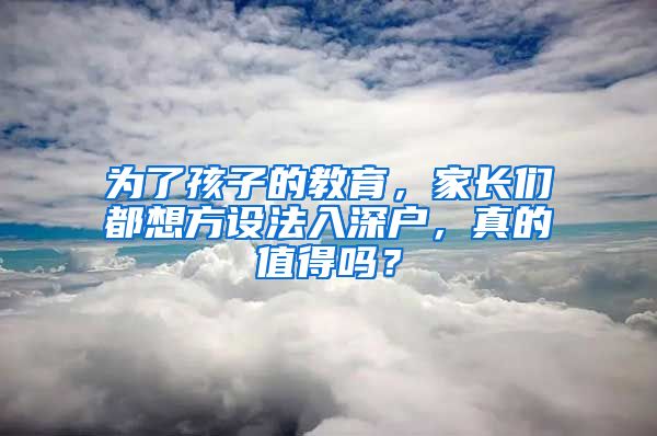 為了孩子的教育，家長們都想方設(shè)法入深戶，真的值得嗎？