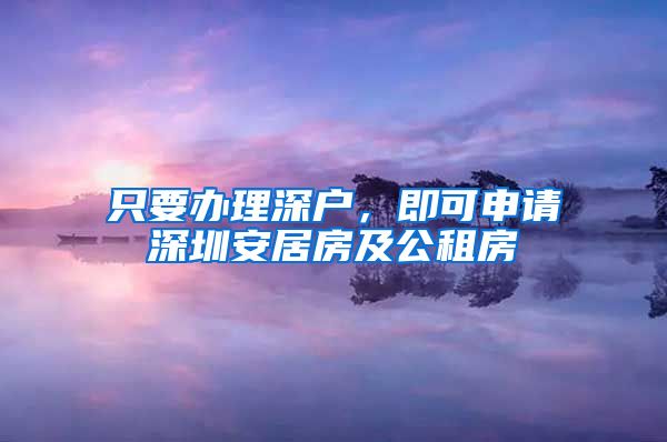 只要辦理深戶，即可申請深圳安居房及公租房