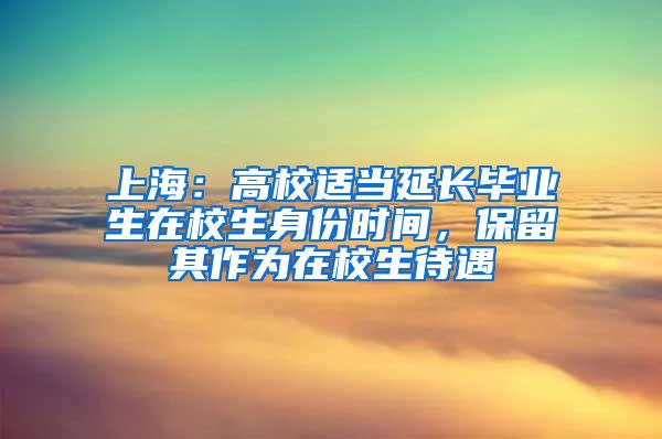 上海：高校適當(dāng)延長(zhǎng)畢業(yè)生在校生身份時(shí)間，保留其作為在校生待遇