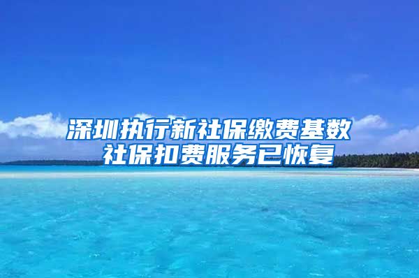 深圳執(zhí)行新社保繳費(fèi)基數(shù) 社?？圪M(fèi)服務(wù)已恢復(fù)