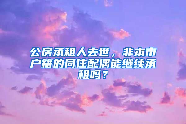 公房承租人去世，非本市戶(hù)籍的同住配偶能繼續(xù)承租嗎？