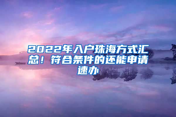 2022年入戶珠海方式匯總！符合條件的還能申請速辦