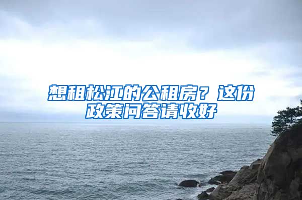 想租松江的公租房？這份政策問答請收好→