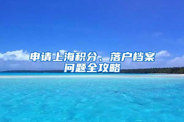 申請(qǐng)上海積分、落戶檔案問題全攻略