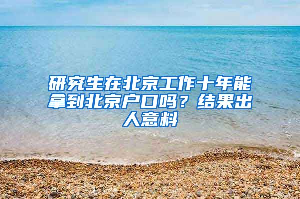 研究生在北京工作十年能拿到北京戶口嗎？結果出人意料