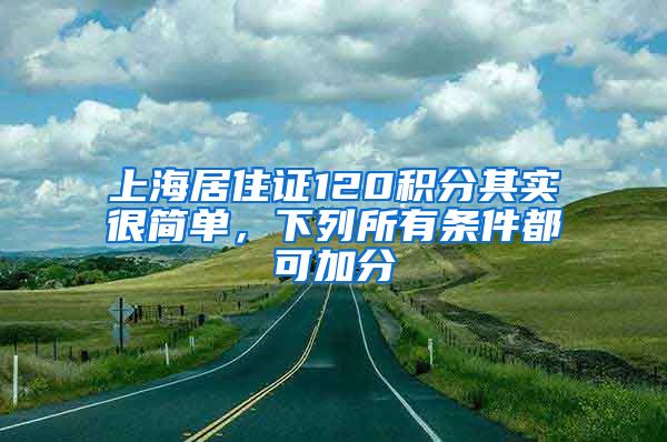 上海居住證120積分其實(shí)很簡單，下列所有條件都可加分