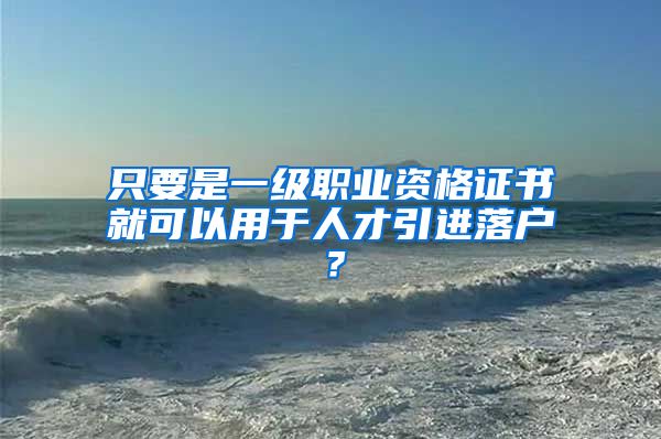 只要是一級(jí)職業(yè)資格證書(shū)就可以用于人才引進(jìn)落戶(hù)？