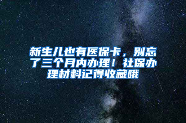 新生兒也有醫(yī)?？ǎ瑒e忘了三個(gè)月內(nèi)辦理！社保辦理材料記得收藏哦