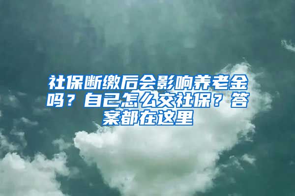 社保斷繳后會影響?zhàn)B老金嗎？自己怎么交社保？答案都在這里