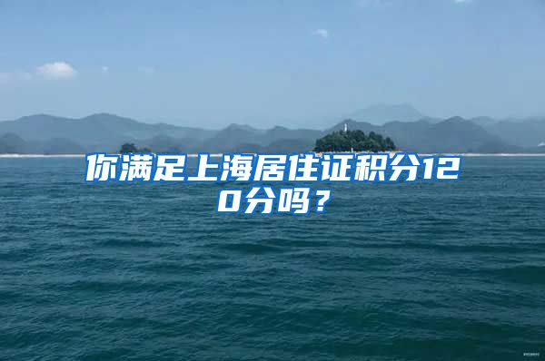 你滿足上海居住證積分120分嗎？